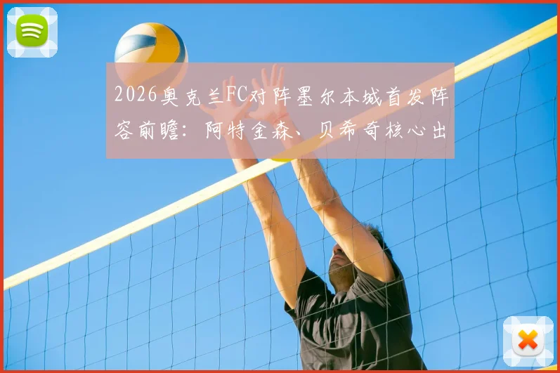 2026奥克兰FC对阵墨尔本城首发阵容前瞻：阿特金森、贝希奇核心出战，附双方历史交锋与比分预测分析