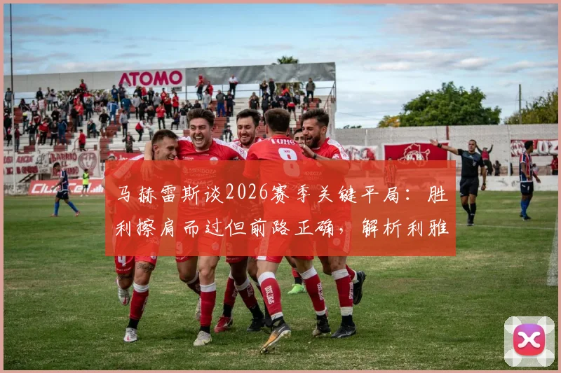 马赫雷斯谈2026赛季关键平局:胜利擦肩而过但前路正确,解析利雅得新月必须坚持的战术方向