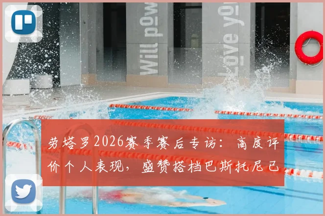 劳塔罗2026赛季赛后专访：高度评价个人表现，盛赞搭档巴斯托尼已拼尽全力，两人默契配合成取胜关键