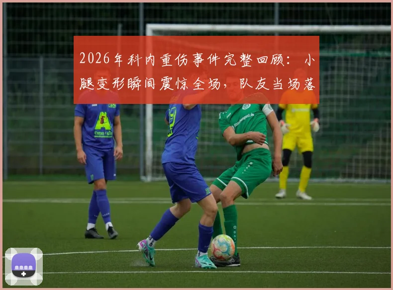2026年科内重伤事件完整回顾:小腿变形瞬间震惊全场,队友当场落泪,伤情与影响全解析