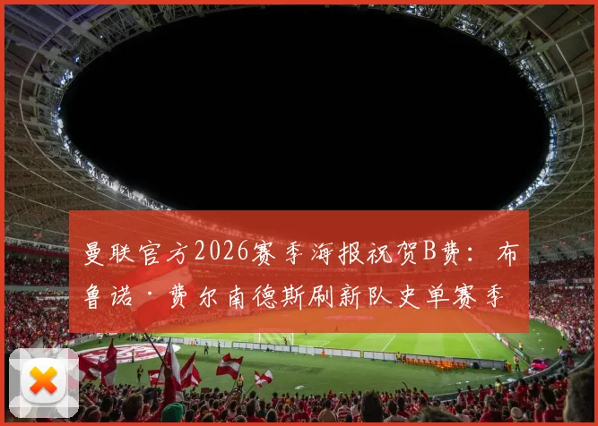 曼联官方2026赛季海报祝贺B费：布鲁诺·费尔南德斯刷新队史单赛季助攻纪录全解析