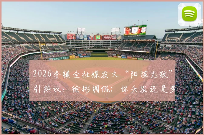2026李镇全社媒发文“阳谋无敌”引热议，徐彬调侃：你头发还是多