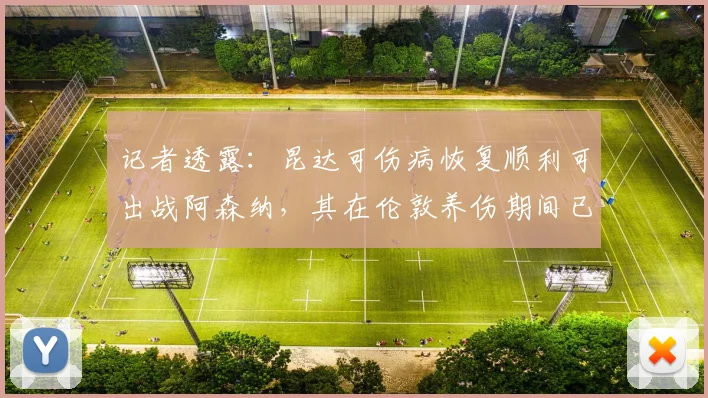 记者透露:昆达可伤病恢复顺利可出战阿森纳,其在伦敦养伤期间已为2026年踢英超做好准备