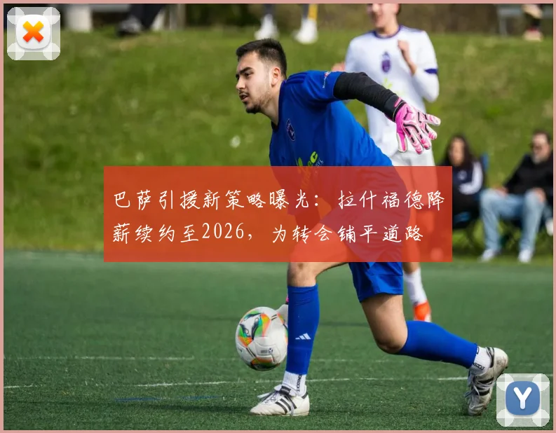 巴萨引援新策略曝光：拉什福德降薪续约至2026，为转会铺平道路