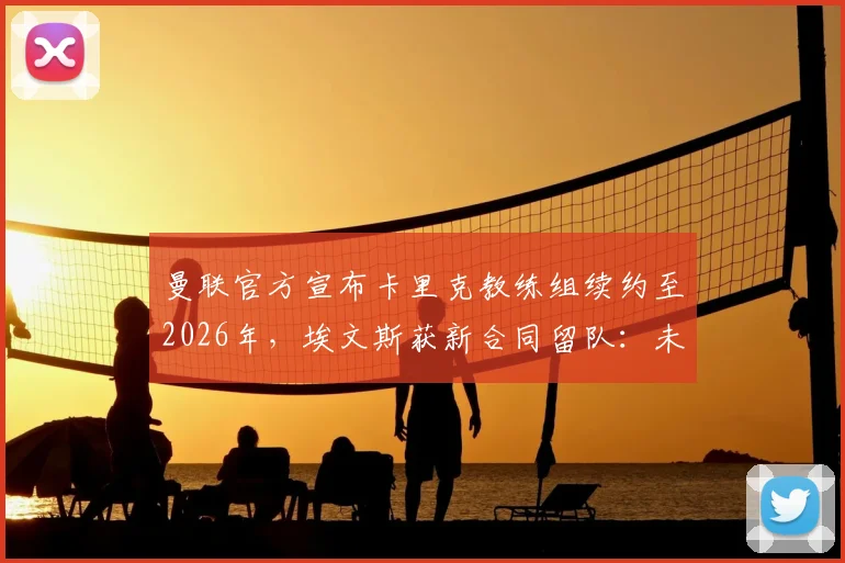 曼联官方宣布卡里克教练组续约至2026年，埃文斯获新合同留队：未来计划与防线稳定性深度剖析