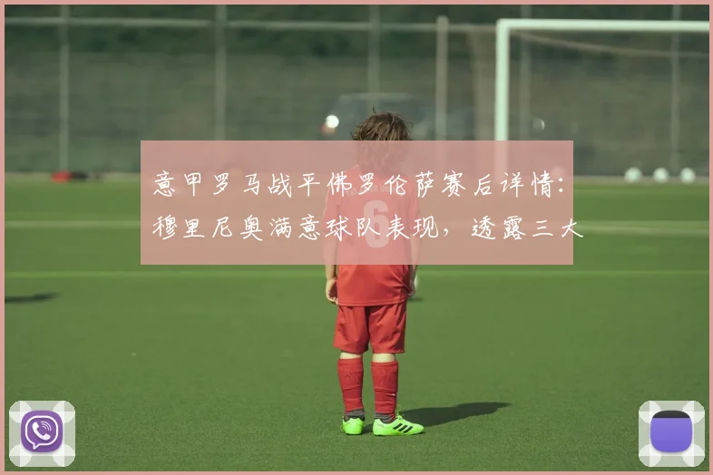 意甲罗马战平佛罗伦萨赛后详情：穆里尼奥满意球队表现，透露三大主力伤愈复出时间表
