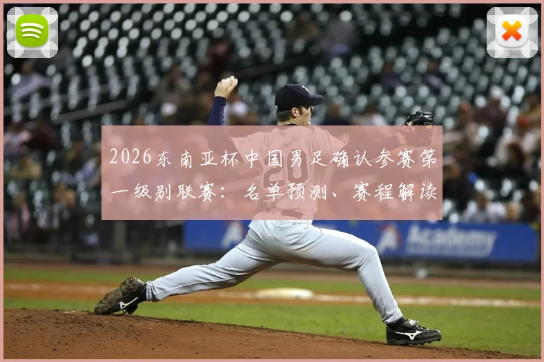 2026东南亚杯中国男足确认参赛第一级别联赛：名单预测、赛程解读与前景深度分析