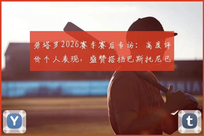 劳塔罗2026赛季赛后专访：高度评价个人表现，盛赞搭档巴斯托尼已拼尽全力，两人默契配合成取胜关键