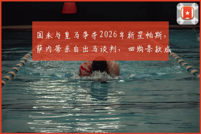 国米与皇马争夺2026年新星帕斯,萨内蒂亲自出马谈判,回购条款成关键