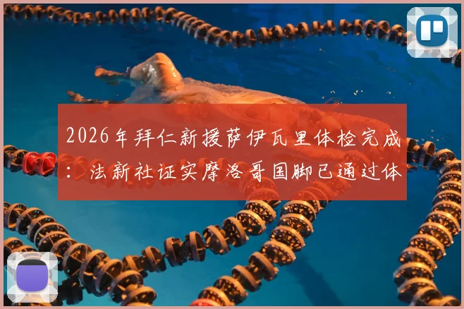 2026年拜仁新援萨伊瓦里体检完成:法新社证实摩洛哥国脚已通过体检,转会最新动态解析