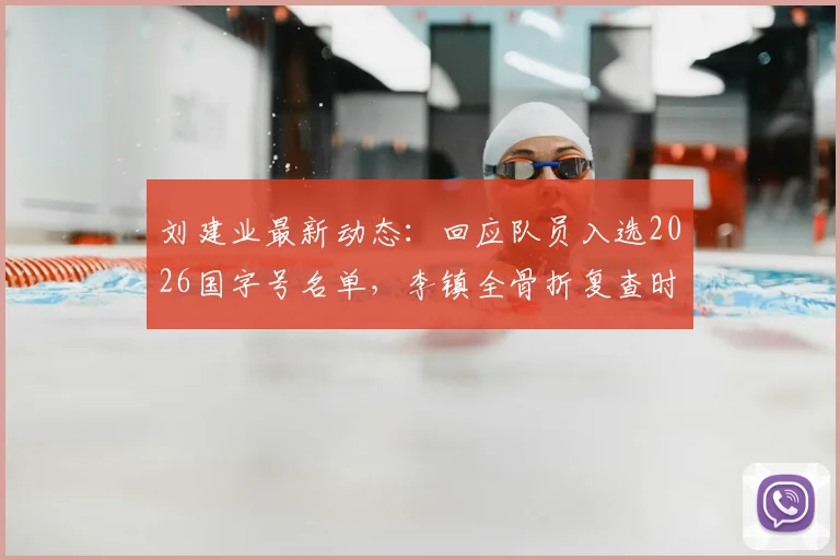 刘建业最新动态:回应队员入选2026国字号名单,李镇全骨折复查时间表与恢复方案前瞻