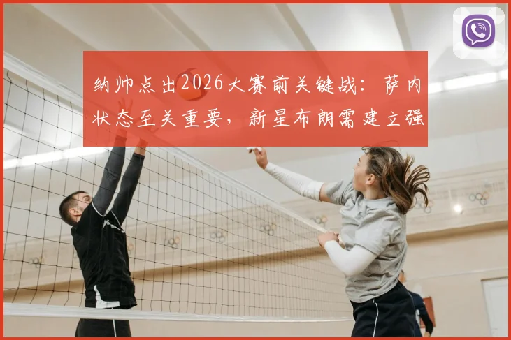 纳帅点出2026大赛前关键战:萨内状态至关重要,新星布朗需建立强大自信
