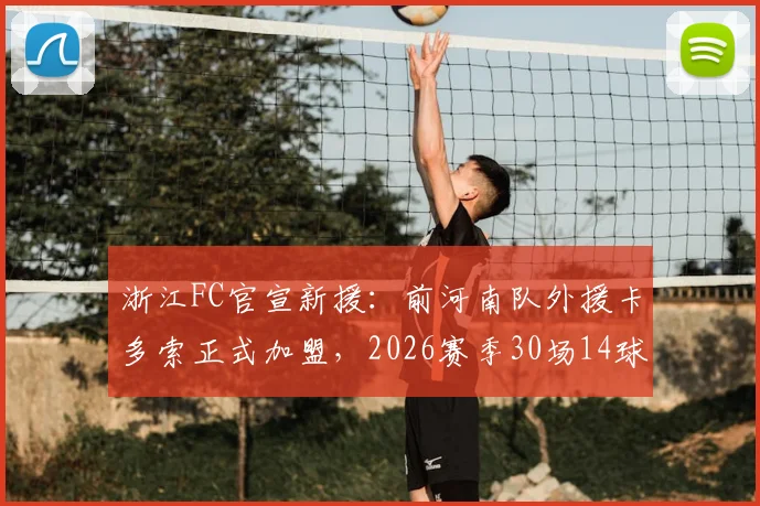 浙江FC官宣新援:前河南队外援卡多索正式加盟,2026赛季30场14球6助数据解析