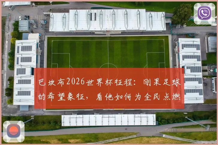 巴坎布2026世界杯征程：刚果足球的希望象征，看他如何为全民点燃梦想之火